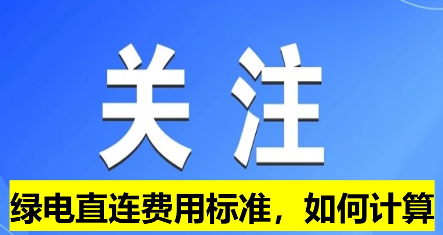 關(guān)注：綠電直連費用標(biāo)準(zhǔn)，如何計算