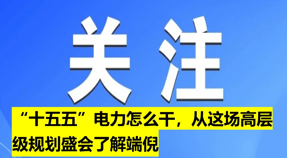 “十五五”電力怎么干，從這場(chǎng)高層級(jí)規(guī)劃盛會(huì)了