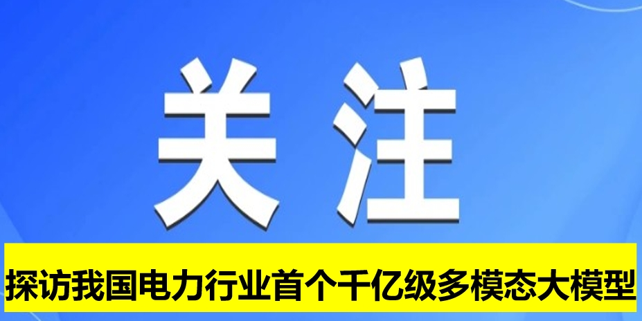 探訪(fǎng)我國(guó)電力行業(yè)首個(gè)千億級(jí)多模態(tài)大模型