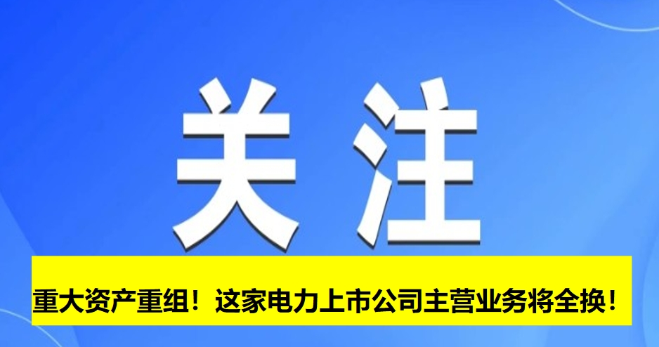 重大資產(chǎn)重組！這家電力上市公司主營業(yè)務(wù)將全換