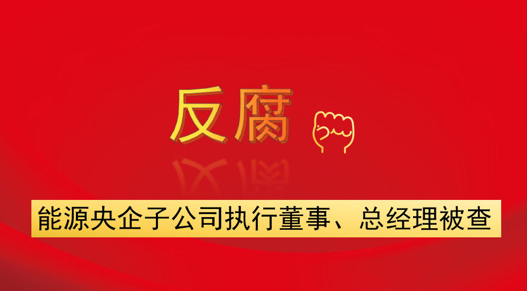 能源央企子公司執(zhí)行董事、總經(jīng)理被查