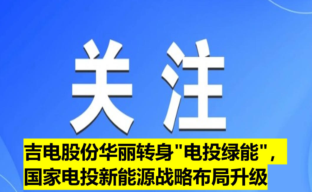 吉電股份華麗轉(zhuǎn)身"電投綠能"，國(guó)家電投新能源戰(zhàn)略布局升級(jí)
