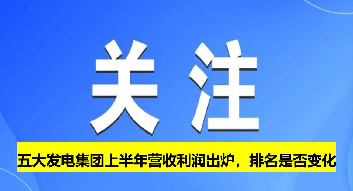 五大發(fā)電集團(tuán)上半年營收利潤出爐，排名是否變化
